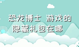 恐龙博士 游戏的 隐藏礼包在哪