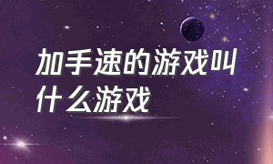 加手速的游戏叫什么游戏