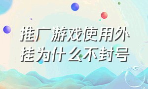 推广游戏使用外挂为什么不封号