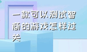 一款可以测试智商的游戏怎样过关