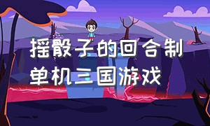 摇骰子的回合制单机三国游戏