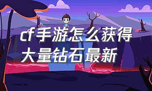 cf手游怎么获得大量钻石最新