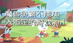 魔兽争霸不能加入指定的游戏win10