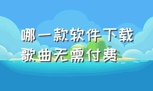 哪一款软件下载歌曲无需付费