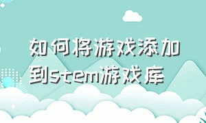 如何将游戏添加到stem游戏库