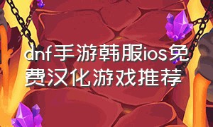 dnf手游韩服ios免费汉化游戏推荐