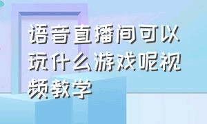 语音直播间可以玩什么游戏呢视频教学