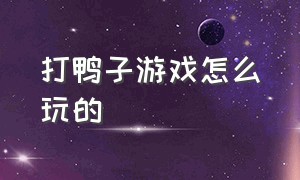 打鸭子游戏怎么玩的