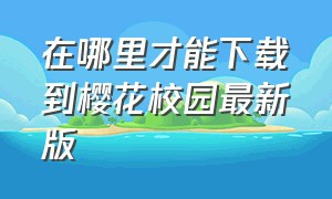 在哪里才能下载到樱花校园最新版