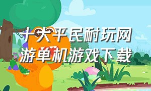 十大平民耐玩网游单机游戏下载