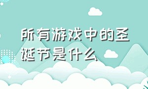 所有游戏中的圣诞节是什么