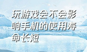 玩游戏会不会影响手机的使用寿命长短