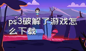 ps3破解了游戏怎么下载