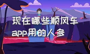 现在哪些顺风车app用的人多