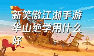 新笑傲江湖手游华山绝学用什么好