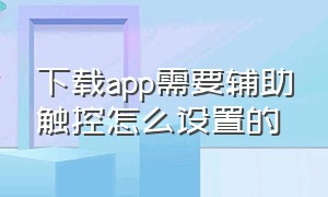 下载app需要辅助触控怎么设置的