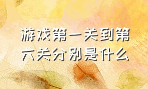 游戏第一关到第六关分别是什么