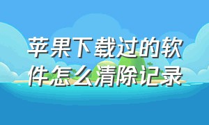 苹果下载过的软件怎么清除记录