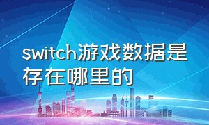 switch游戏数据是存在哪里的