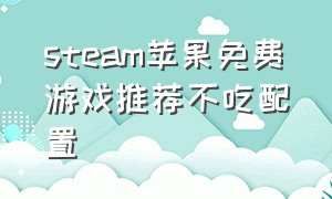 steam苹果免费游戏推荐不吃配置