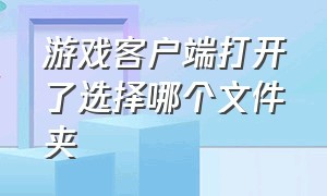 游戏客户端打开了选择哪个文件夹