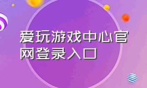 爱玩游戏中心官网登录入口