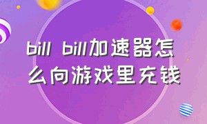 bill bill加速器怎么向游戏里充钱