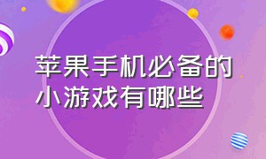 苹果手机必备的小游戏有哪些