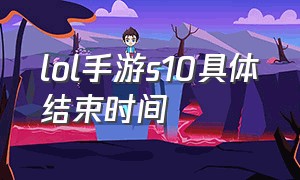 lol手游s10具体结束时间