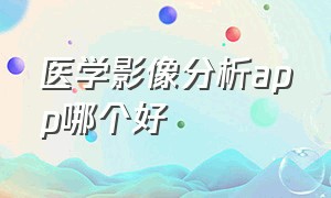 医学影像分析app哪个好