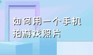 如何用一个手机拍游戏照片