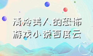 清冷美人的恐怖游戏小说百度云