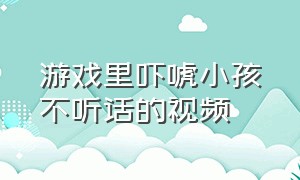 游戏里吓唬小孩不听话的视频