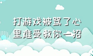 打游戏被骂了心里难受教你一招