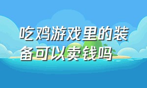 吃鸡游戏里的装备可以卖钱吗