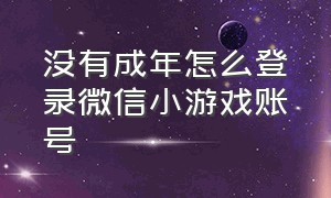 没有成年怎么登录微信小游戏账号