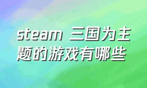 steam 三国为主题的游戏有哪些