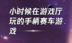 小时候在游戏厅玩的手柄赛车游戏