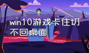 win10游戏卡住切不回桌面