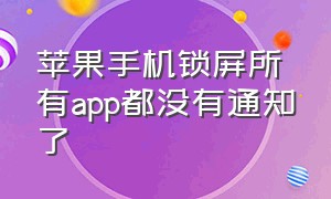 苹果手机锁屏所有app都没有通知了