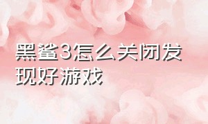 黑鲨3怎么关闭发现好游戏