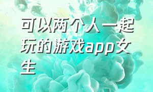 可以两个人一起玩的游戏app女生