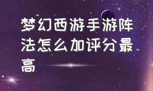 梦幻西游手游阵法怎么加评分最高