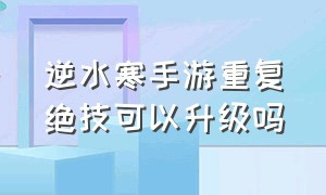 逆水寒手游重复绝技可以升级吗