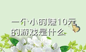 一个小时赚10元的游戏是什么