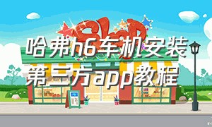 哈弗h6车机安装第三方app教程