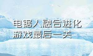 电锯人融合进化游戏最后一关