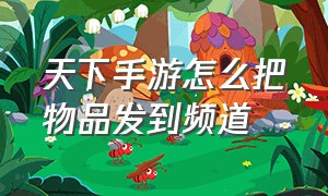 天下手游怎么把物品发到频道