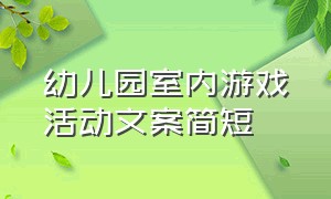 幼儿园室内游戏活动文案简短