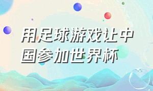 用足球游戏让中国参加世界杯